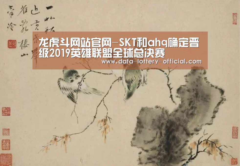 龙虎斗网站官网-SKT和ahq确定晋级2019英雄联盟全球总决赛(图3) 龙虎斗网站游戏平台